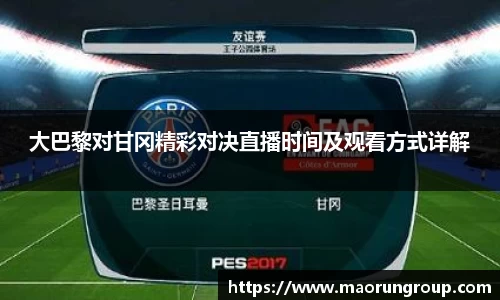 大巴黎对甘冈精彩对决直播时间及观看方式详解