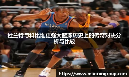 杜兰特与科比谁更强大篮球历史上的传奇对决分析与比较