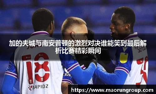 加的夫城与南安普顿的激烈对决谁能笑到最后解析比赛精彩瞬间