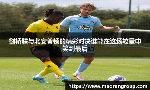 剑桥联与北安普顿的精彩对决谁能在这场较量中笑到最后