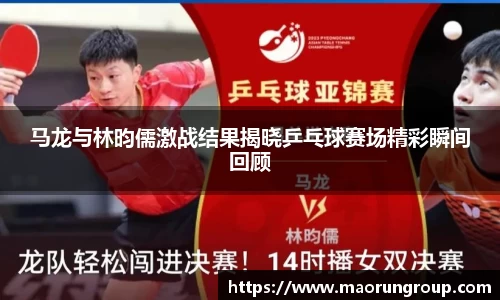 马龙与林昀儒激战结果揭晓乒乓球赛场精彩瞬间回顾