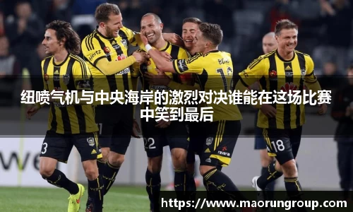纽喷气机与中央海岸的激烈对决谁能在这场比赛中笑到最后
