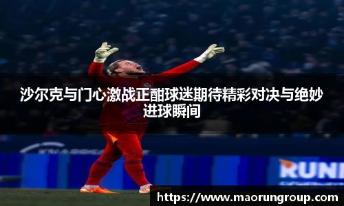 沙尔克与门心激战正酣球迷期待精彩对决与绝妙进球瞬间