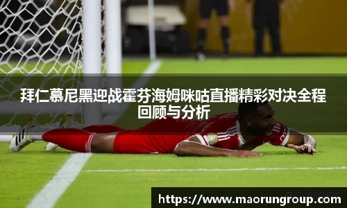 拜仁慕尼黑迎战霍芬海姆咪咕直播精彩对决全程回顾与分析